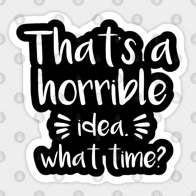 That's a horrible idea, What time? Sticker by  Funny .designs123